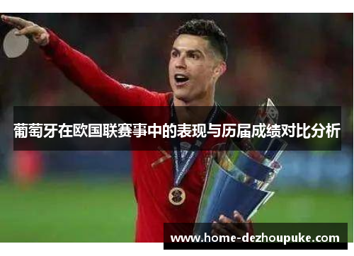 葡萄牙在欧国联赛事中的表现与历届成绩对比分析