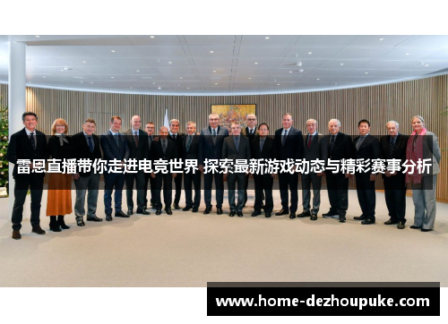 雷恩直播带你走进电竞世界 探索最新游戏动态与精彩赛事分析